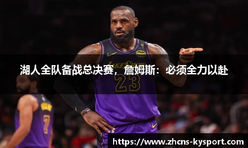 湖人全队备战总决赛，詹姆斯：必须全力以赴