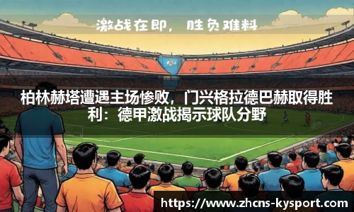 柏林赫塔遭遇主场惨败，门兴格拉德巴赫取得胜利：德甲激战揭示球队分野