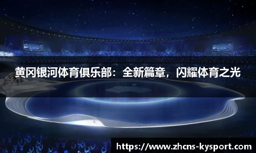 黄冈银河体育俱乐部：全新篇章，闪耀体育之光