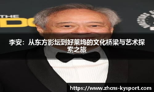 李安：从东方影坛到好莱坞的文化桥梁与艺术探索之旅