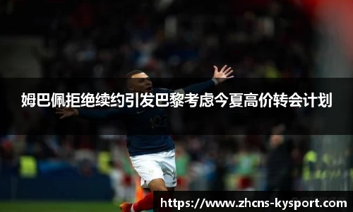 姆巴佩拒绝续约引发巴黎考虑今夏高价转会计划