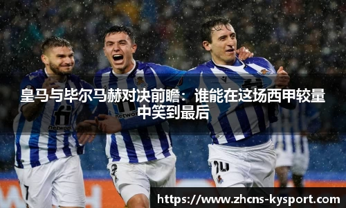 皇马与毕尔马赫对决前瞻：谁能在这场西甲较量中笑到最后