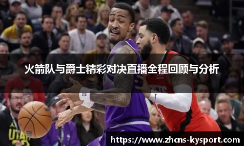 火箭队与爵士精彩对决直播全程回顾与分析
