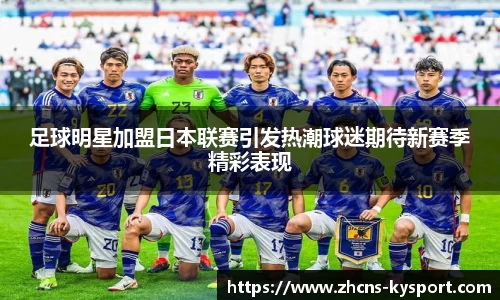 足球明星加盟日本联赛引发热潮球迷期待新赛季精彩表现